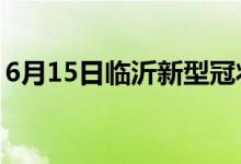 6月15日临沂新型冠状病毒肺炎疫情最新消息