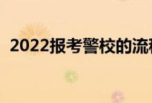 2022报考警校的流程是什么（有哪些要求）