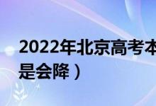 2022年北京高考本科录取分数预测（会涨还是会降）