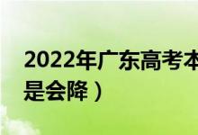 2022年广东高考本科录取分数预测（会涨还是会降）