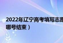 2022年辽宁高考填写志愿（2022高考辽宁学生报考志愿到哪号结束）