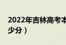 2022年吉林高考本科分数线预测（大约是多少分）