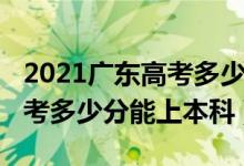 2021广东高考多少分上本科（2022年广东高考多少分能上本科）