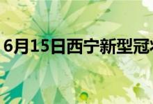 6月15日西宁新型冠状病毒肺炎疫情最新消息