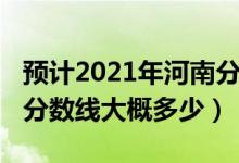 预计2021年河南分数线是多少（河南2022年分数线大概多少）