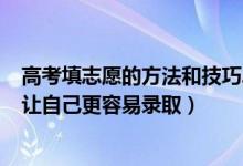 高考填志愿的方法和技巧2020（2022高考怎样填志愿可以让自己更容易录取）