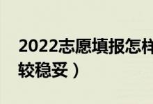 2022志愿填报怎样选择冲稳保（怎么填报比较稳妥）