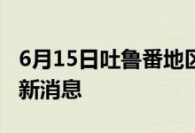 6月15日吐鲁番地区新型冠状病毒肺炎疫情最新消息