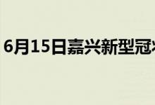 6月15日嘉兴新型冠状病毒肺炎疫情最新消息