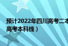 预计2022年四川高考二本分数线是多少（预计2022年四川高考本科线）