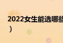 2022女生能选哪些重本专业（学什么专业好）