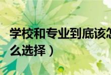 学校和专业到底该怎么选（专业和学校应该怎么选择）