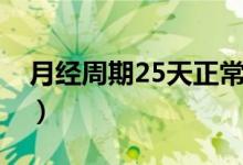 月经周期25天正常吗（月经周期25天正常吗）