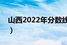 山西2022年分数线大概多少（多少分上一本）