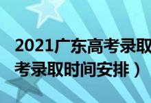 2021广东高考录取时间表安排（2021广东高考录取时间安排）