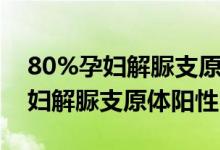 80%孕妇解脲支原体阳性怎么回事（80%孕妇解脲支原体阳性吗）