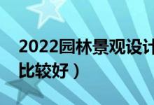 2022园林景观设计专业大学排名（哪些大学比较好）