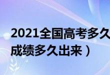 2021全国高考多久出成绩（2021年各省高考成绩多久出来）