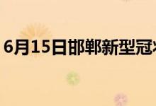 6月15日邯郸新型冠状病毒肺炎疫情最新消息