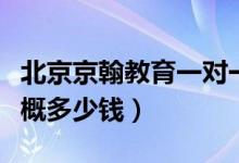 北京京翰教育一对一价格（京翰教育一对一大概多少钱）