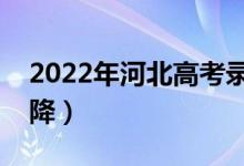 2022年河北高考录取分数预测（会涨还是会降）