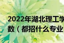 2022年湖北理工学院各省招生计划及招生人数（都招什么专业）