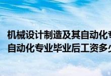 机械设计制造及其自动化专业月薪（2022机械设计制造及其自动化专业毕业后工资多少）