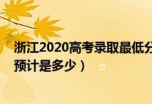 浙江2020高考录取最低分数线（2022浙江高考录取分数线预计是多少）