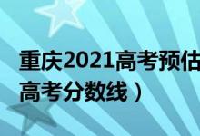 重庆2021高考预估分数线（预估重庆2022年高考分数线）