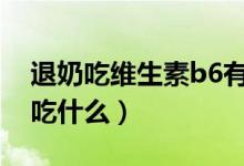 退奶吃维生素b6有用吗一次吃多少（退奶能吃什么）