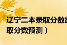 辽宁二本录取分数线2020（辽宁2022二本录取分数预测）