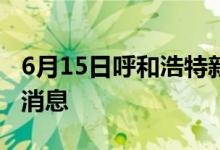 6月15日呼和浩特新型冠状病毒肺炎疫情最新消息