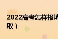 2022高考怎样报填志愿（怎么填更容易被录取）