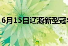 6月15日辽源新型冠状病毒肺炎疫情最新消息