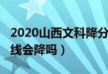 2020山西文科降分（山西2022高考文科录取线会降吗）