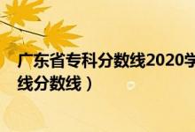 广东省专科分数线2020学校（预计广东2022年历史类专科线分数线）