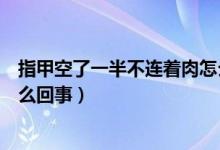 指甲空了一半不连着肉怎么治疗（指甲空了一半不连着肉怎么回事）