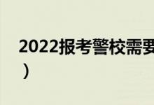 2022报考警校需要满足的条件（有哪些要求）