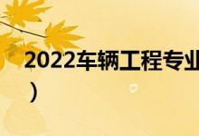 2022车辆工程专业学什么（主要课程有哪些）