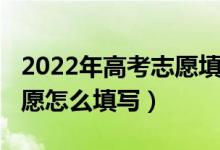 2022年高考志愿填报过程（2022网上模拟志愿怎么填写）