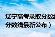 辽宁高考录取分数线2019（2019年辽宁高考分数线最新公布）