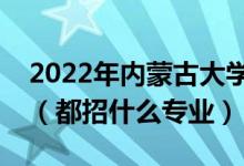 2022年内蒙古大学各省招生计划及招生人数（都招什么专业）