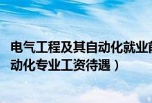 电气工程及其自动化就业前景和待遇（2022电气工程及其自动化专业工资待遇）