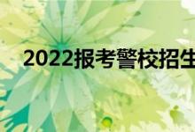 2022报考警校招生要求（最新招生标准）