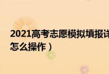 2021高考志愿模拟填报详细步骤（2022高考模拟填报志愿怎么操作）