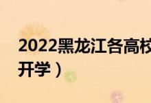 2022黑龙江各高校寒假开学时间（什么时候开学）