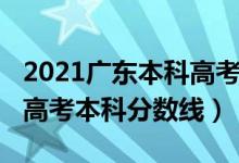 2021广东本科高考分数线（预估广东2022年高考本科分数线）