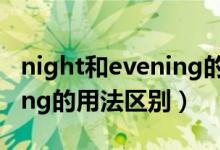 night和evening的用法区别（night和evening的用法区别）