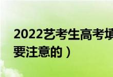 2022艺考生高考填志愿如何填报（有什么需要注意的）