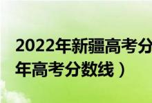 2022年新疆高考分数线预测（预估新疆2022年高考分数线）